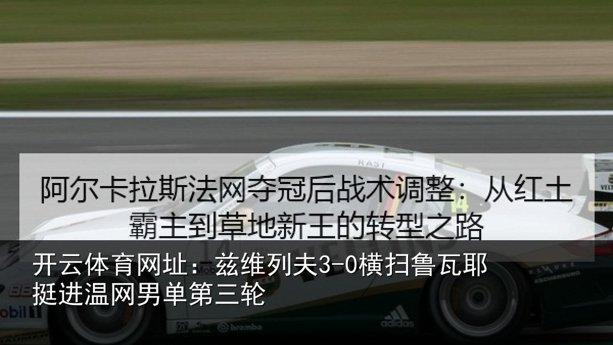 开云体育网址：兹维列夫3-0横扫鲁瓦相关情况三轮