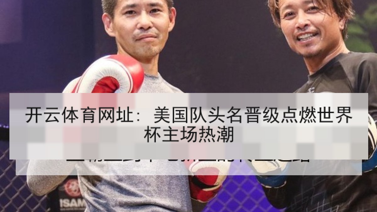 开云体育网址: 美国队头名晋级点燃世界杯主场热潮