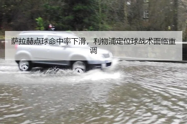 萨拉赫点球命中率下滑，利物浦定位球战术面临重调