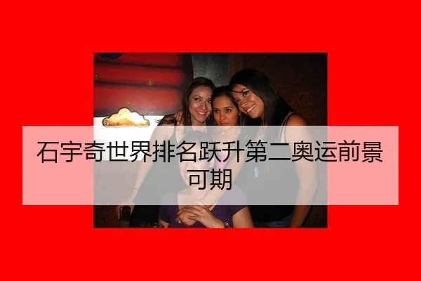 石宇奇世界排名跃升第二奥运前景可期