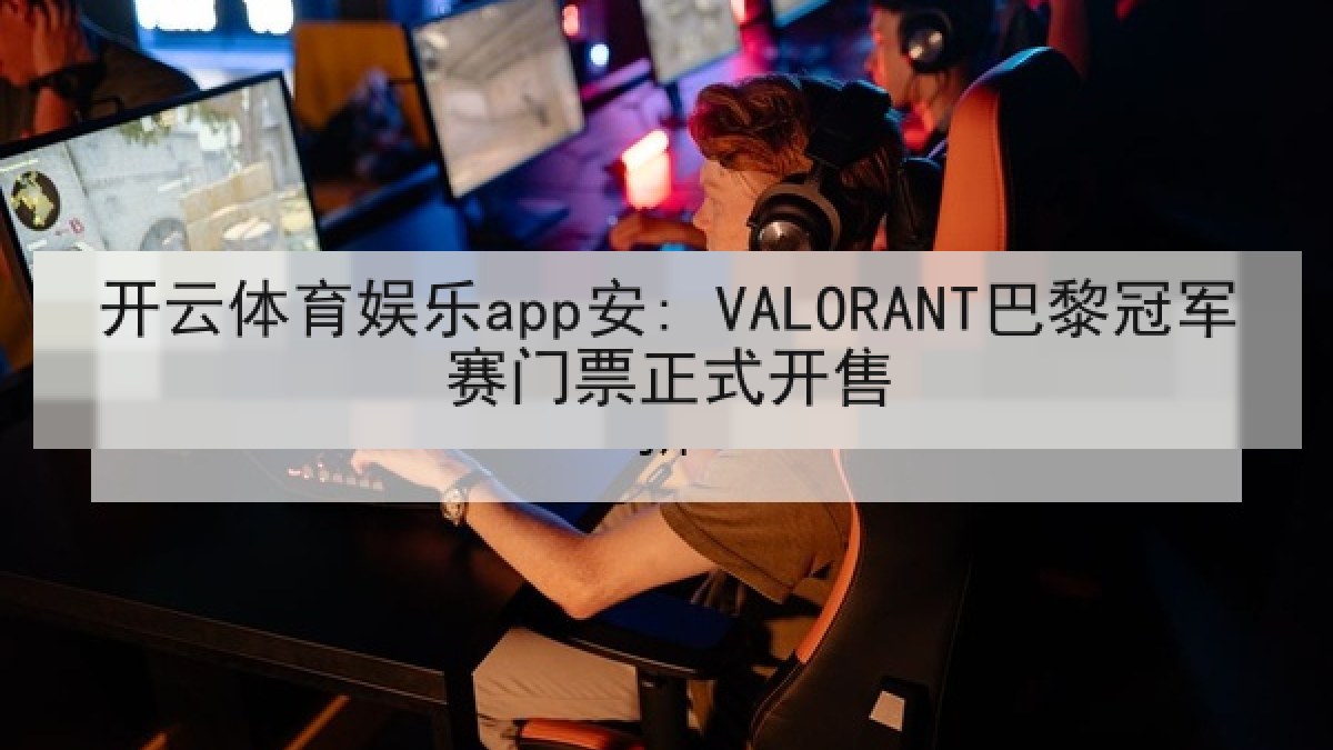开云体育娱乐app安: VALORANT巴黎冠军赛门票正式开售
