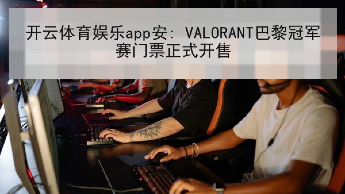 开云体育娱乐app安: VALORANT巴黎冠军赛门票正式开售