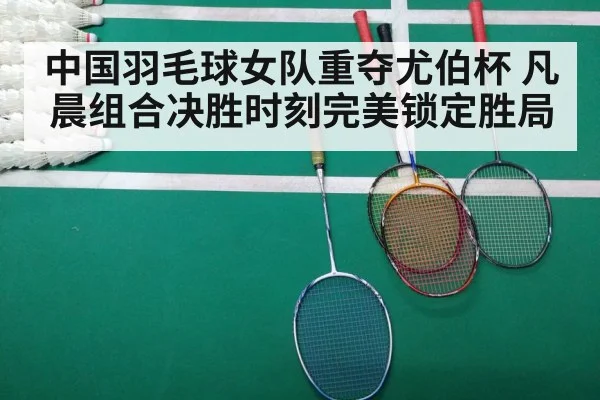 中国羽毛球女队重夺尤伯杯 凡晨组合决胜时刻完美锁定胜局