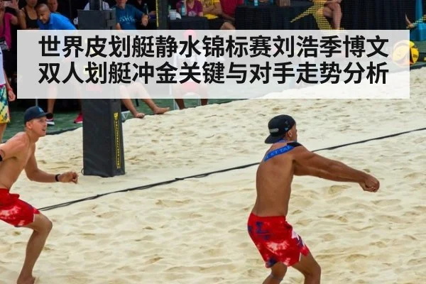 世界皮划艇静水锦标赛刘浩季博文双人划艇冲金关键与对手走势分析
