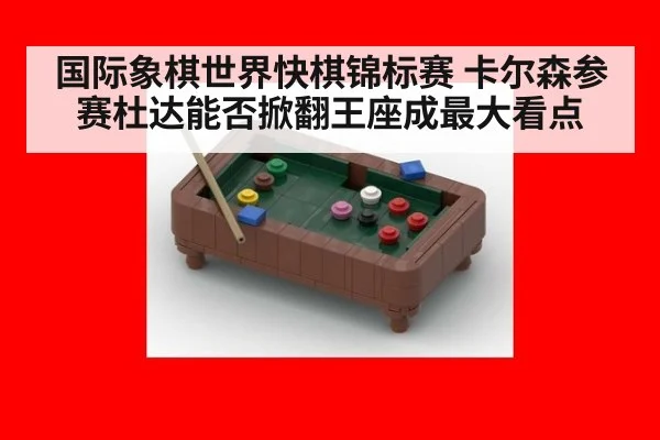 国际象棋世界快棋锦标赛 卡尔森参赛杜达能否掀翻王座成最大看点